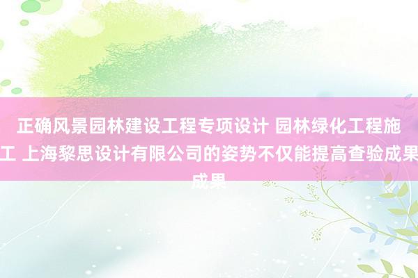 正确风景园林建设工程专项设计 园林绿化工程施工 上海黎思设计有限公司的姿势不仅能提高查验成果